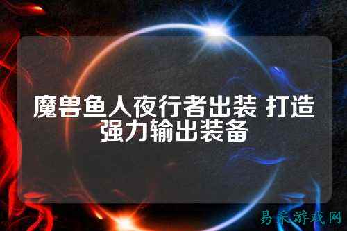 魔兽鱼人夜行者出装 打造强力输出装备