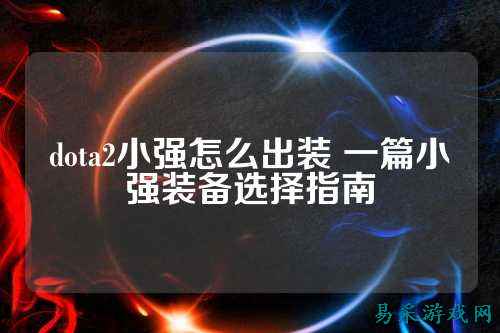 dota2小强怎么出装 一篇小强装备选择指南