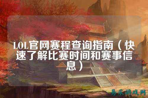 LOL官网赛程查询指南（快速了解比赛时间和赛事信息）