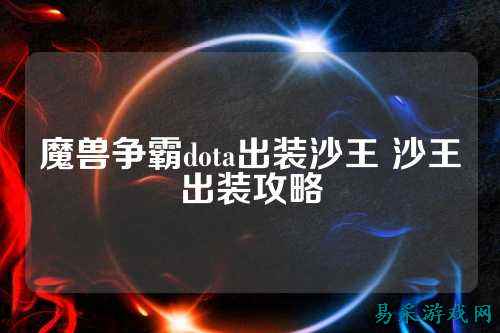 魔兽争霸dota出装沙王 沙王出装攻略