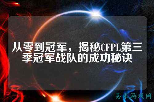 从零到冠军，揭秘CFPL第三季冠军战队的成功秘诀
