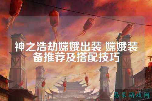 神之浩劫嫦娥出装 嫦娥装备推荐及搭配技巧