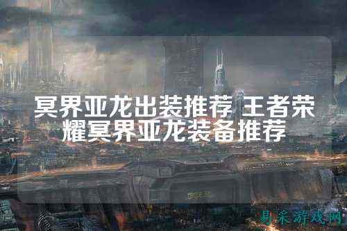 冥界亚龙出装推荐 王者荣耀冥界亚龙装备推荐