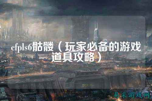 cfpls6骷髅（玩家必备的游戏道具攻略）
