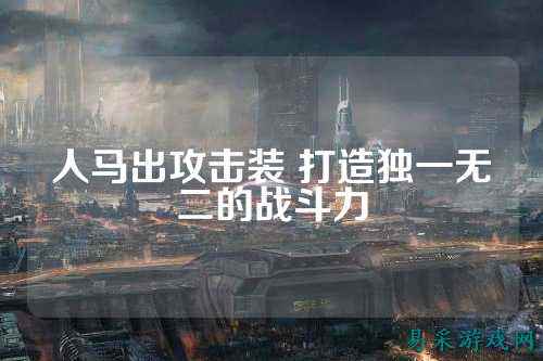 人马出攻击装 打造独一无二的战斗力