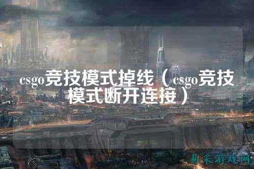 csgo竞技模式掉线（csgo竞技模式断开连接）