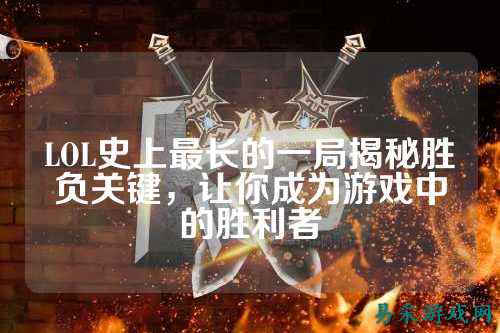 LOL史上最长的一局揭秘胜负关键，让你成为游戏中的胜利者