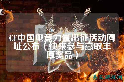 CF中国电竞力量出征活动网址公布（快来参与赢取丰厚奖品）