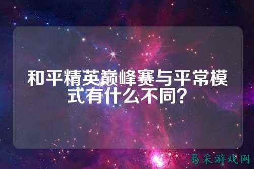 和平精英巅峰赛与平常模式有什么不同？