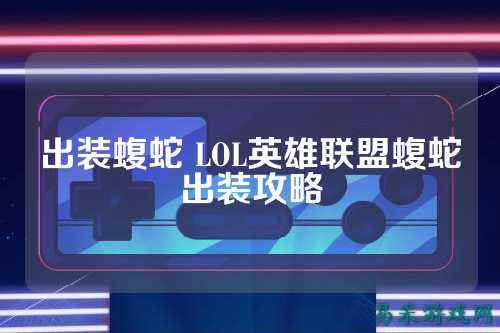 出装蝮蛇 LOL英雄联盟蝮蛇出装攻略