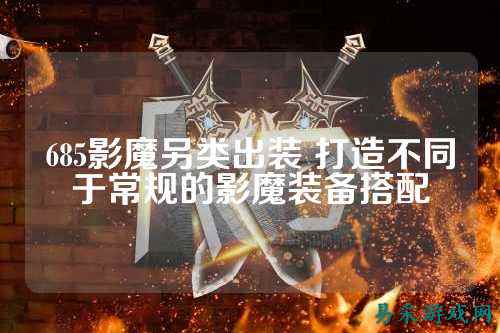 685影魔另类出装 打造不同于常规的影魔装备搭配