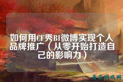 如何用CF秀BI微博实现个人品牌推广（从零开始打造自己的影响力）