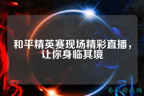 和平精英赛现场精彩直播，让你身临其境