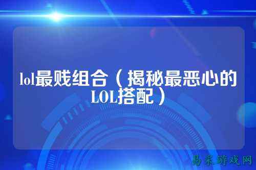 lol最贱组合（揭秘最恶心的LOL搭配）