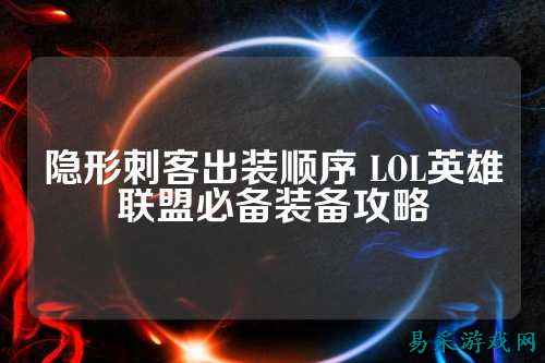 隐形刺客出装顺序 LOL英雄联盟必备装备攻略