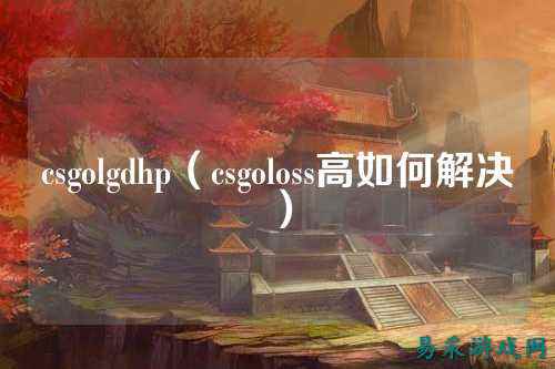 csgolgdhp（csgoloss高如何解决）