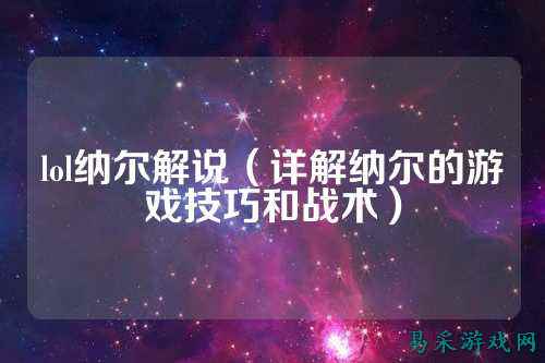 lol纳尔解说（详解纳尔的游戏技巧和战术）
