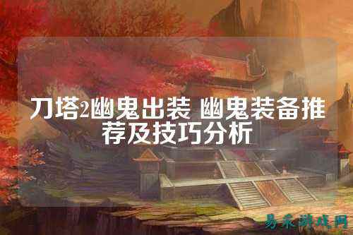 刀塔2幽鬼出装 幽鬼装备推荐及技巧分析