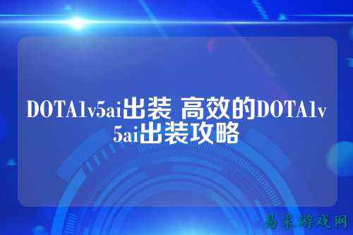 DOTA1v5ai出装 高效的DOTA1v5ai出装攻略
