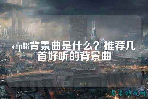 cfpl8背景曲是什么？推荐几首好听的背景曲