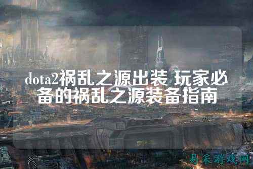 dota2祸乱之源出装 玩家必备的祸乱之源装备指南
