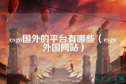 csgo国外的平台有哪些（csgo外国网站）
