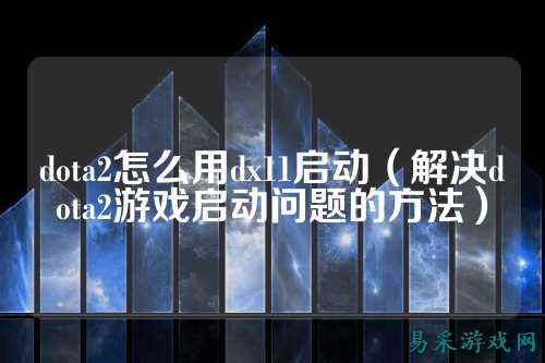 dota2怎么用dx11启动（解决dota2游戏启动问题的方法）