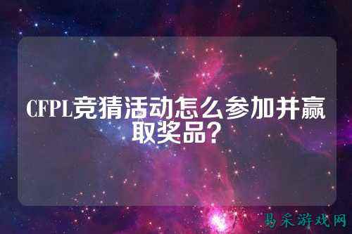 CFPL竞猜活动怎么参加并赢取奖品？