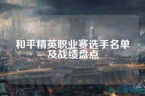 和平精英职业赛选手名单及战绩盘点