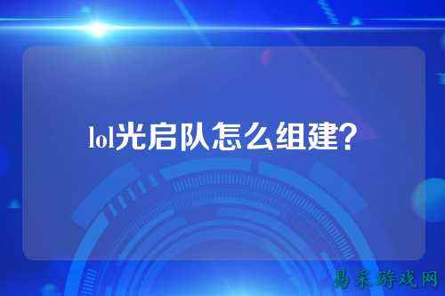 lol光启队怎么组建？