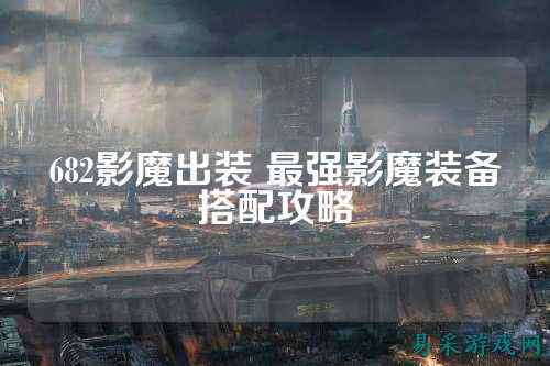 682影魔出装 最强影魔装备搭配攻略