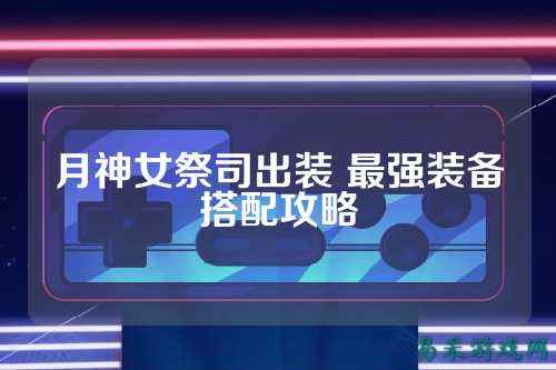 月神女祭司出装 最强装备搭配攻略