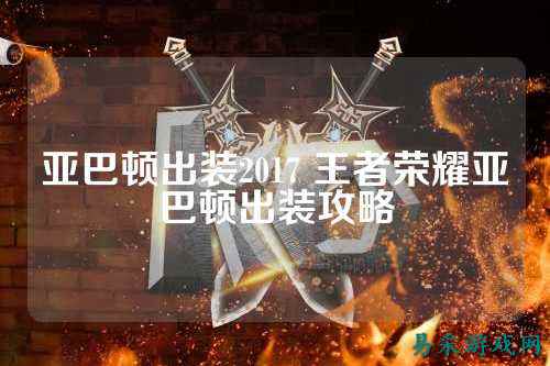 亚巴顿出装2017 王者荣耀亚巴顿出装攻略