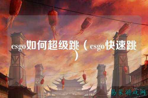 csgo如何超级跳（csgo快速跳）