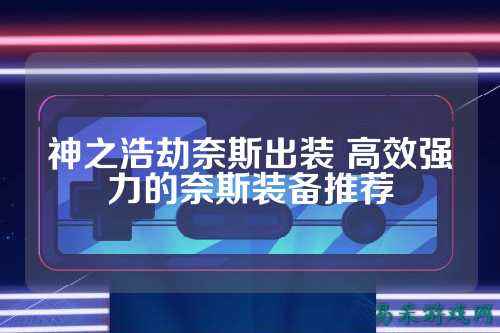 神之浩劫奈斯出装 高效强力的奈斯装备推荐