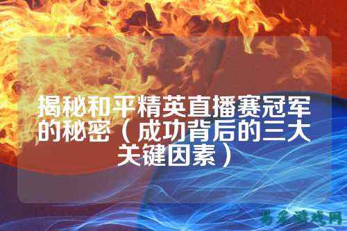 揭秘和平精英直播赛冠军的秘密（成功背后的三大关键因素）