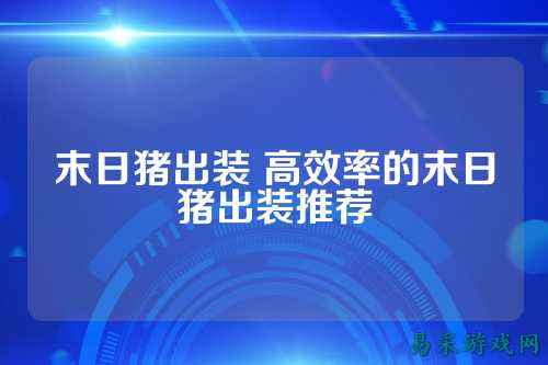 末日猪出装 高效率的末日猪出装推荐