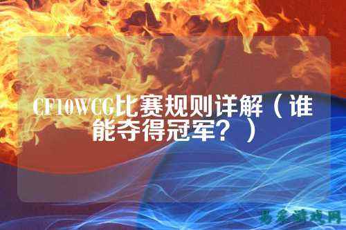 CF10WCG比赛规则详解（谁能夺得冠军？）