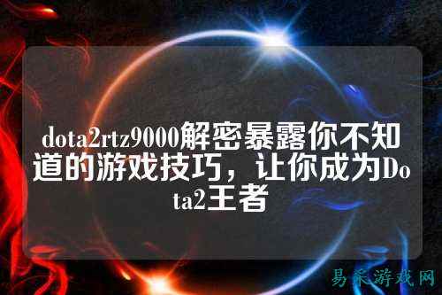 dota2rtz9000解密暴露你不知道的游戏技巧，让你成为Dota2王者
