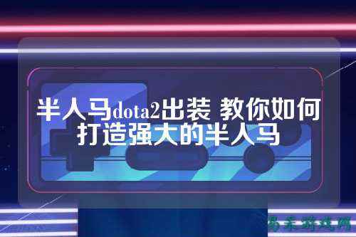 半人马dota2出装 教你如何打造强大的半人马