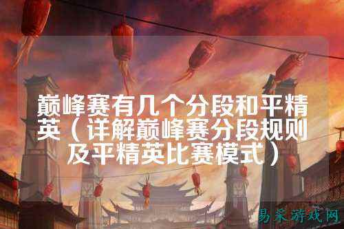 巅峰赛有几个分段和平精英（详解巅峰赛分段规则及平精英比赛模式）