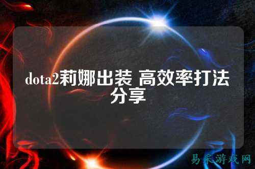 dota2莉娜出装 高效率打法分享