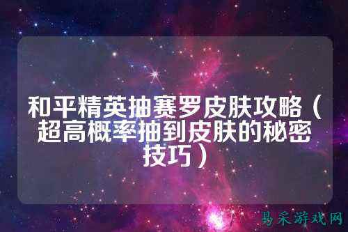 和平精英抽赛罗皮肤攻略（超高概率抽到皮肤的秘密技巧）