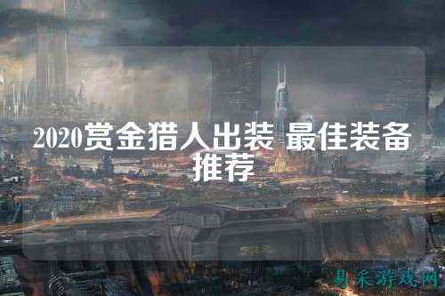 2020赏金猎人出装 最佳装备推荐