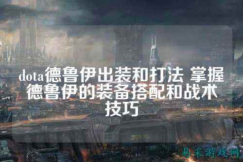 dota德鲁伊出装和打法 掌握德鲁伊的装备搭配和战术技巧