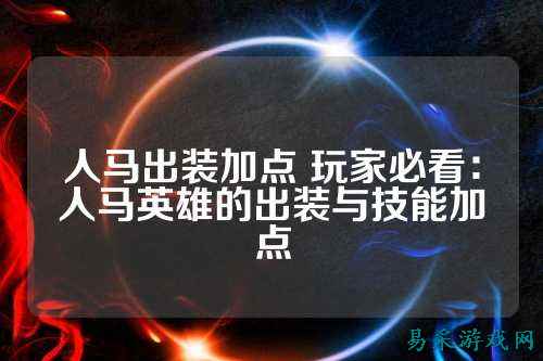 人马出装加点 玩家必看：人马英雄的出装与技能加点