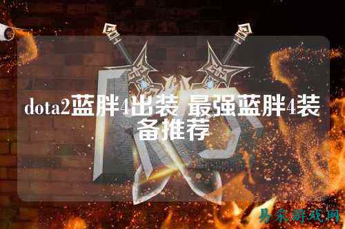 dota2蓝胖4出装 最强蓝胖4装备推荐