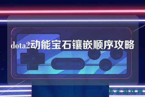 dota2动能宝石镶嵌顺序攻略
