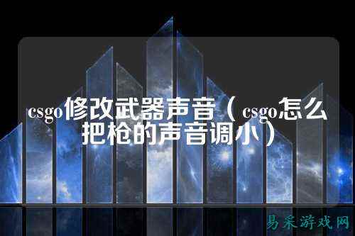 csgo修改武器声音（csgo怎么把枪的声音调小）