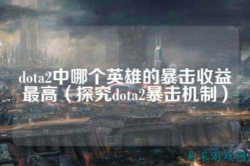 dota2中哪个英雄的暴击收益最高（探究dota2暴击机制）